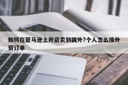 如何在亚马逊上开店卖到国外?个人怎么接外贸订单