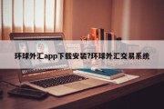 环球外汇app下载安装?环球外汇交易系统